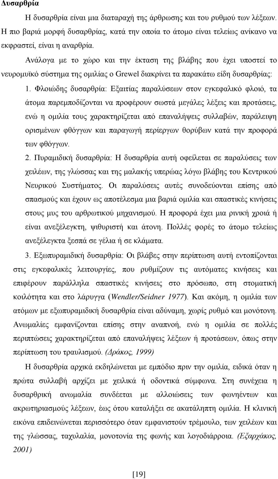 Φλοιώδης δυσαρθρία: Εξαιτίας παραλύσεων στον εγκεφαλικό φλοιό, τα άτομα παρεμποδίζονται να προφέρουν σωστά μεγάλες λέξεις και προτάσεις, ενώ η ομιλία τους χαρακτηρίζεται από επαναλήψεις συλλαβών,