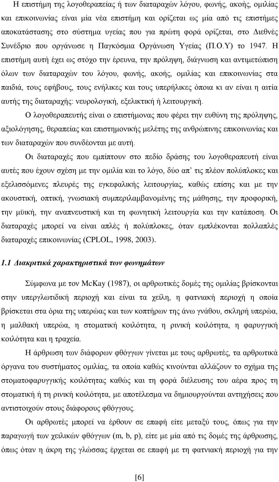 Η επιστήμη αυτή έχει ως στόχο την έρευνα, την πρόληψη, διάγνωση και αντιμετώπιση όλων των διαταραχών του λόγου, φωνής, ακοής, ομιλίας και επικοινωνίας στα παιδιά, τους εφήβους, τους ενήλικες και τους