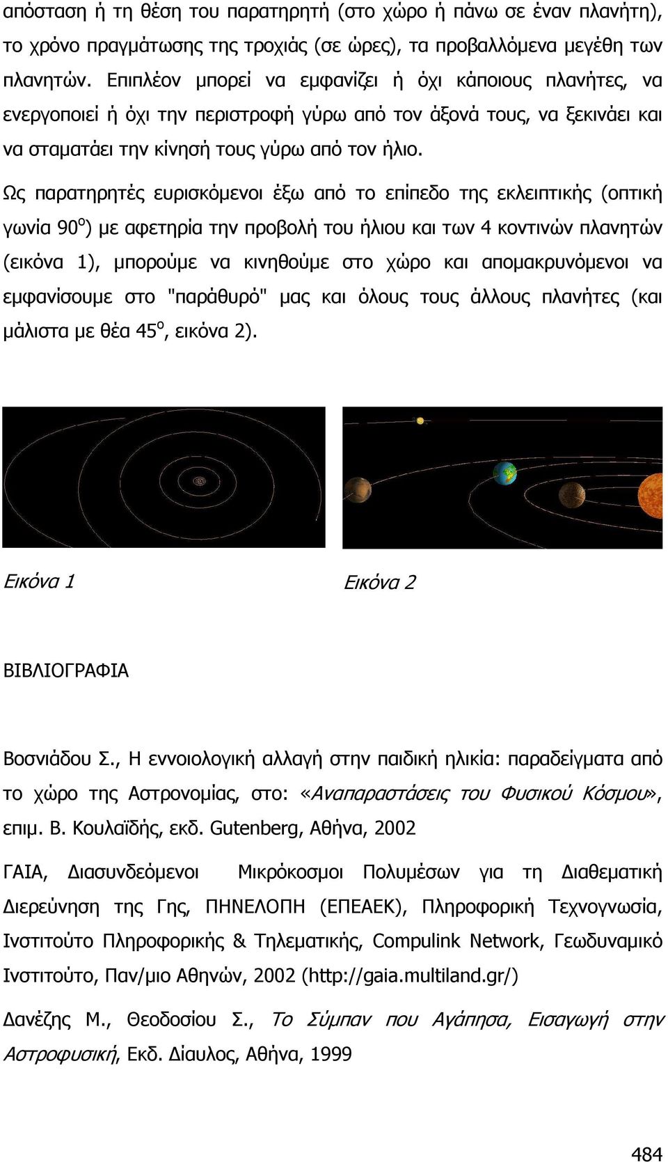 Ως παρατηρητές ευρισκόµενοι έξω από το επίπεδο της εκλειπτικής (οπτική γωνία 90 ο ) µε αφετηρία την προβολή του ήλιου και των 4 κοντινών πλανητών (εικόνα 1), µπορούµε να κινηθούµε στο χώρο και