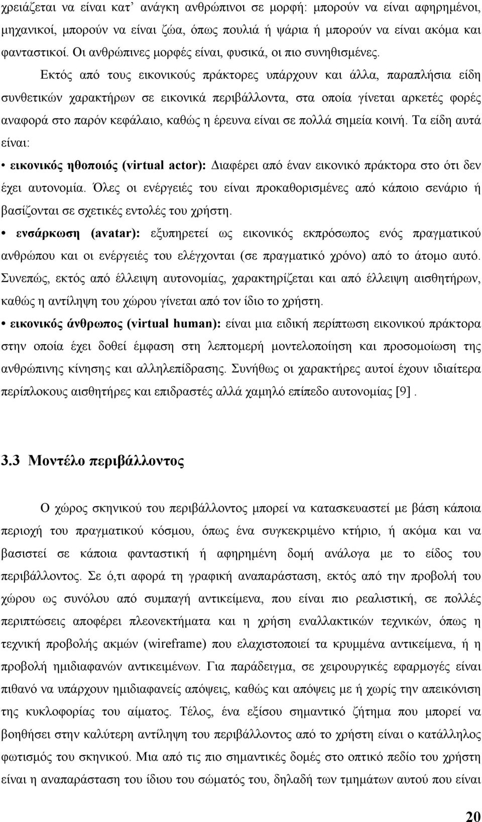 Εκτός από τους εικονικούς πράκτορες υπάρχουν και άλλα, παραπλήσια είδη συνθετικών χαρακτήρων σε εικονικά περιβάλλοντα, στα οποία γίνεται αρκετές φορές αναφορά στο παρόν κεφάλαιο, καθώς η έρευνα είναι