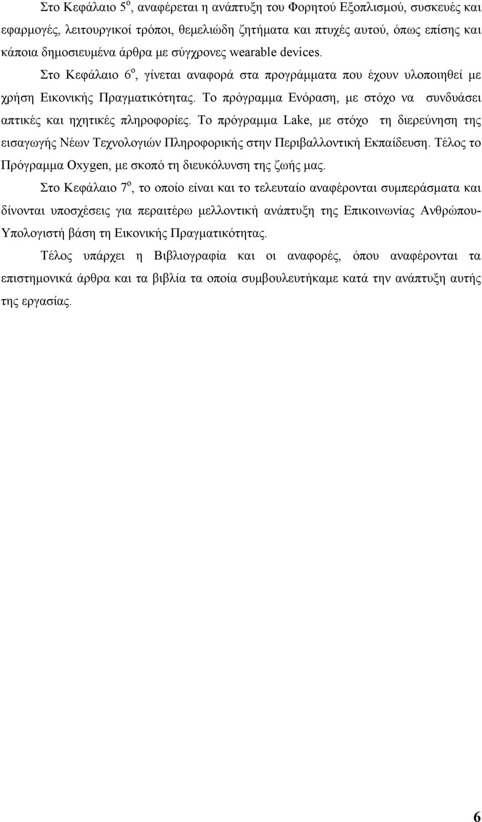 Το πρόγραμμα Ενόραση, με στόχο να συνδυάσει απτικές και ηχητικές πληροφορίες. Το πρόγραμμα Lake, με στόχο τη διερεύνηση της εισαγωγής Νέων Τεχνολογιών Πληροφορικής στην Περιβαλλοντική Εκπαίδευση.