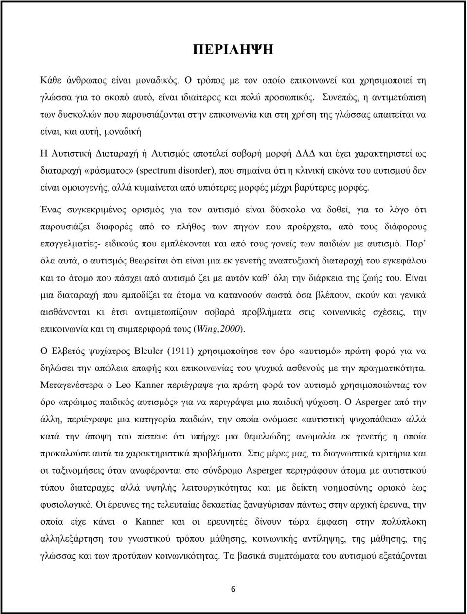 και έχει χαρακτηριστεί ως διαταραχή «φάσματος» (spectrum disorder), που σημαίνει ότι η κλινική εικόνα του αυτισμού δεν είναι ομοιογενής, αλλά κυμαίνεται από υπιότερες μορφές μέχρι βαρύτερες μορφές.