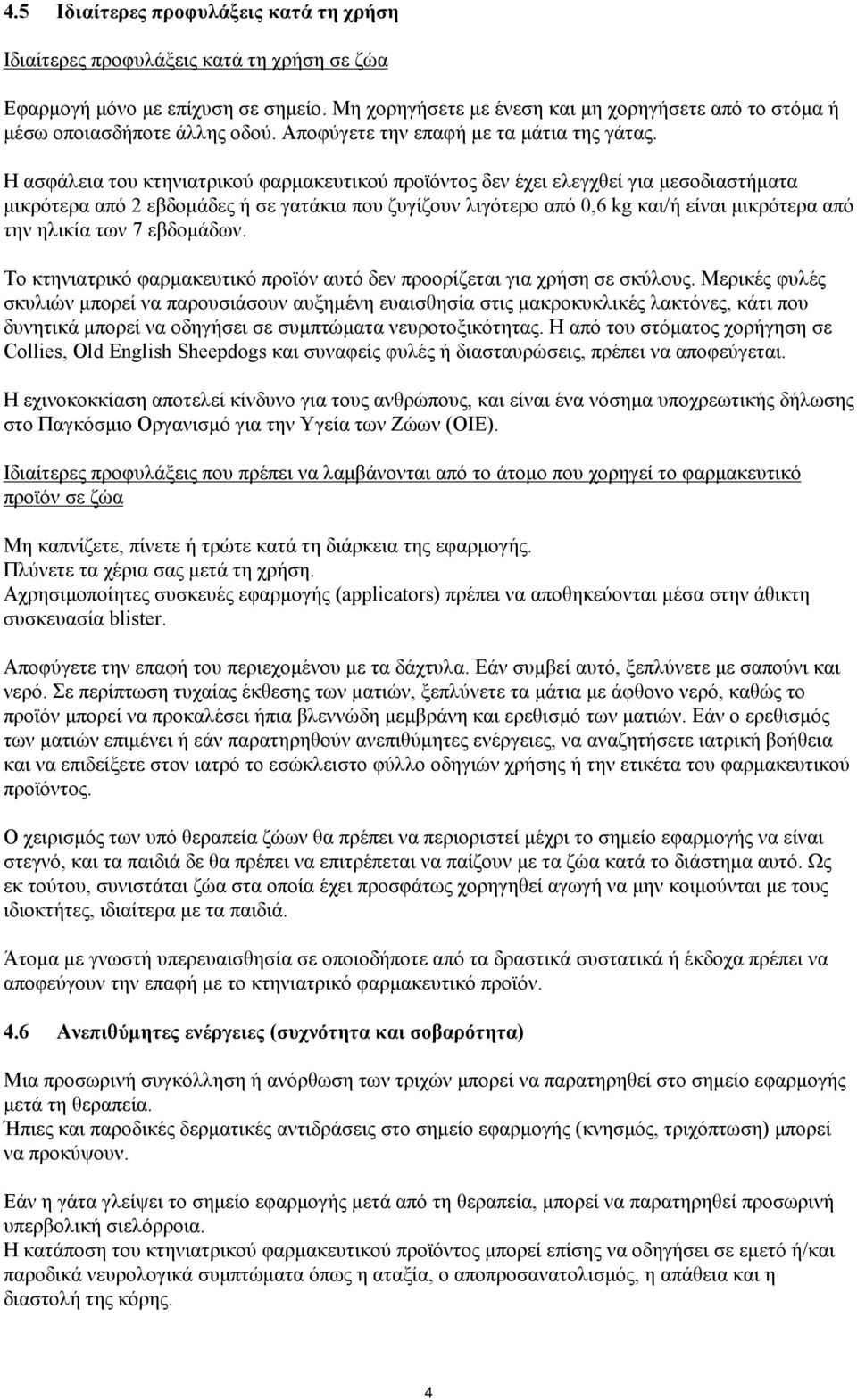 Η ασφάλεια του κτηνιατρικού φαρμακευτικού προϊόντος δεν έχει ελεγχθεί για μεσοδιαστήματα μικρότερα από 2 εβδομάδες ή σε γατάκια που ζυγίζουν λιγότερο από 0,6 kg και/ή είναι μικρότερα από την ηλικία