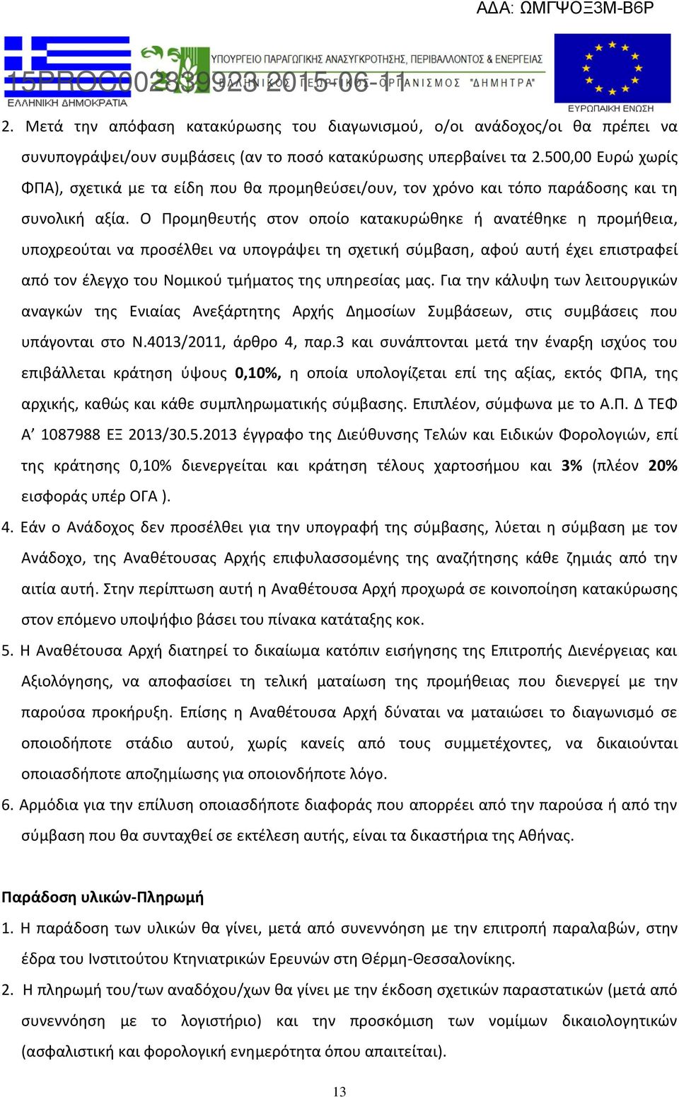 Ο Προμηθευτής στον οποίο κατακυρώθηκε ή ανατέθηκε η προμήθεια, υποχρεούται να προσέλθει να υπογράψει τη σχετική σύμβαση, αφού αυτή έχει επιστραφεί από τον έλεγχο του Νομικού τμήματος της υπηρεσίας