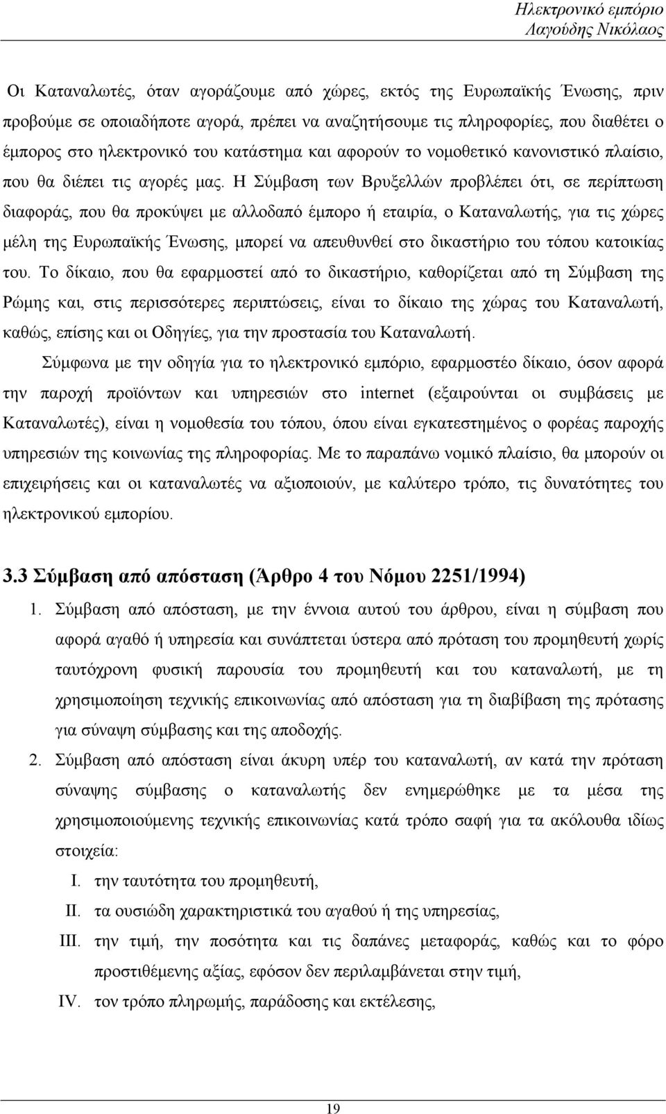 Η Σύμβαση των Βρυξελλών προβλέπει ότι, σε περίπτωση διαφοράς, που θα προκύψει με αλλοδαπό έμπορο ή εταιρία, ο Καταναλωτής, για τις χώρες μέλη της Ευρωπαϊκής Ένωσης, μπορεί να απευθυνθεί στο