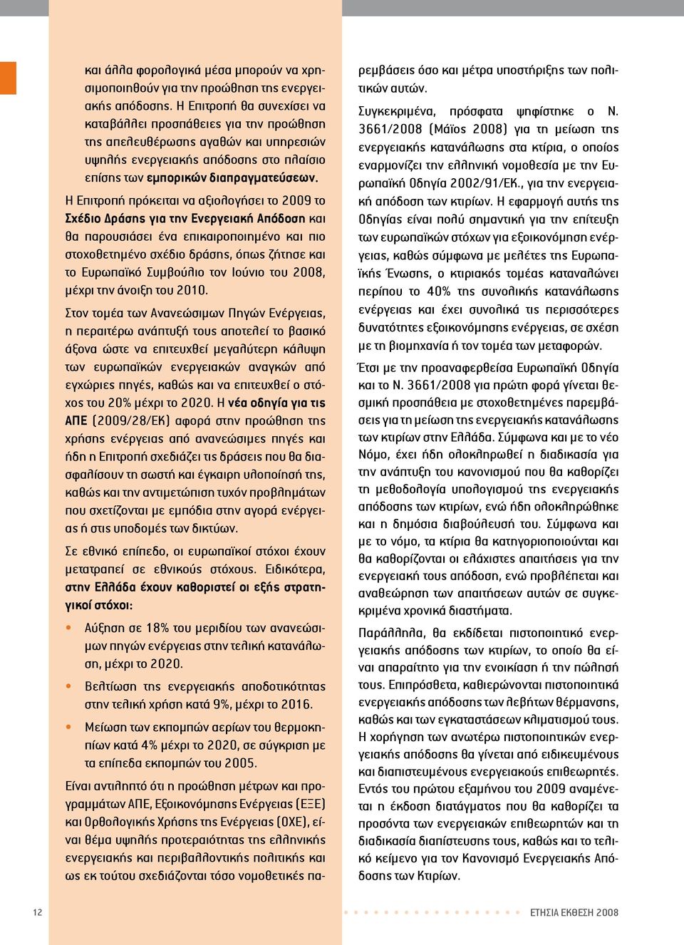 Η Επιτροπή πρόκειται να αξιολογήσει το 2009 το Σχέδιο Δράσης για την Ενεργειακή Απόδοση και θα παρουσιάσει ένα επικαιροποιημένο και πιο στοχοθετημένο σχέδιο δράσης, όπως ζήτησε και το Ευρωπαϊκό