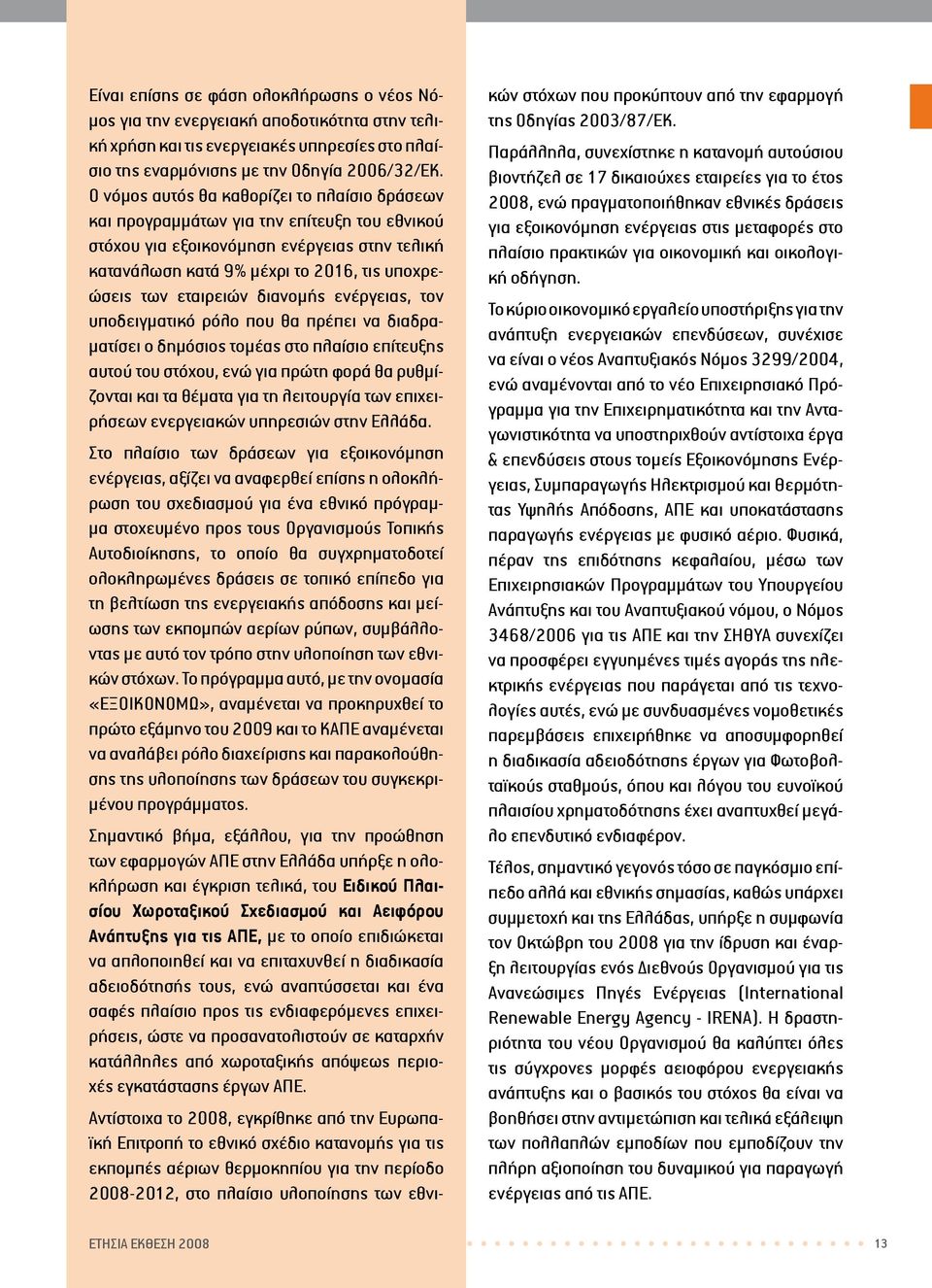 εταιρειών διανομής ενέργειας, τον υποδειγματικό ρόλο που θα πρέπει να διαδραματίσει ο δημόσιος τομέας στο πλαίσιο επίτευξης αυτού του στόχου, ενώ για πρώτη φορά θα ρυθμίζονται και τα θέματα για τη