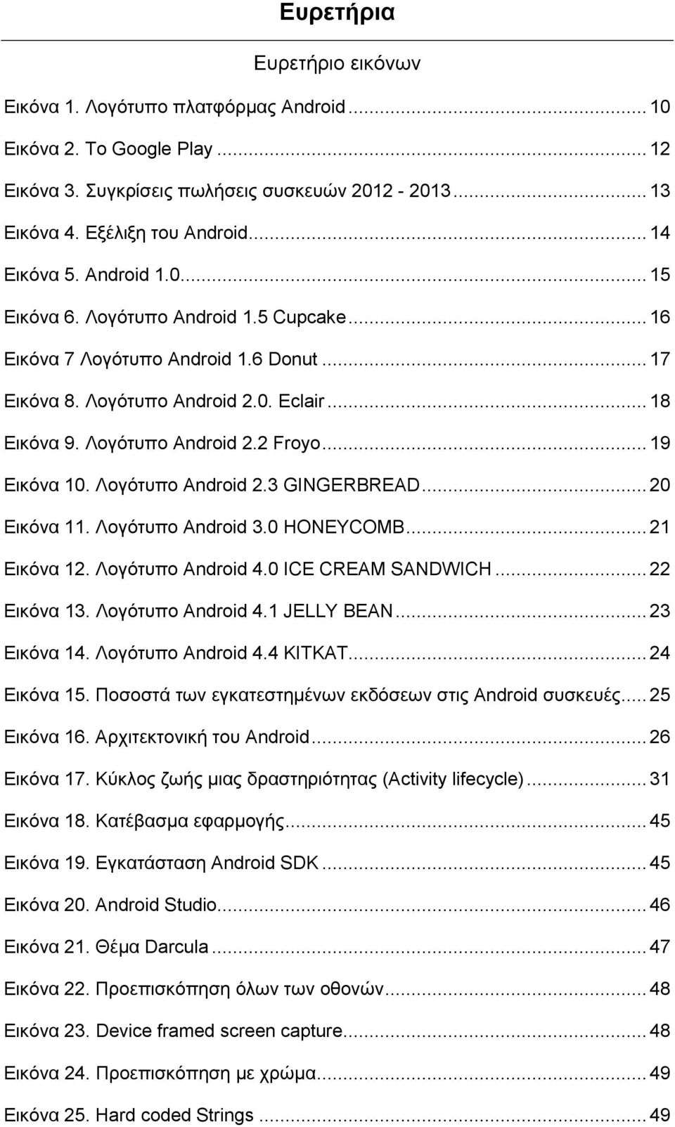 .. 19 Εικόνα 10. Λογότυπο Android 2.3 GINGERBREAD... 20 Εικόνα 11. Λογότυπο Android 3.0 HONEYCOMB... 21 Εικόνα 12. Λογότυπο Android 4.0 ICE CREAM SANDWICH... 22 Εικόνα 13. Λογότυπο Android 4.1 JELLY BEAN.