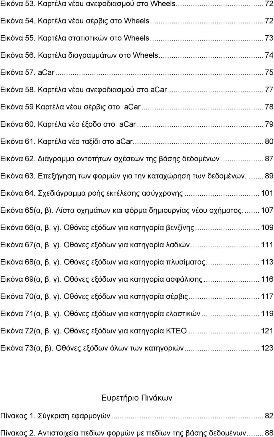 Καρτέλα νέο ταξίδι στο acar... 80 Εικόνα 62. Διάγραμμα οντοτήτων σχέσεων της βάσης δεδομένων... 87 Εικόνα 63. Επεξήγηση των φορμών για την καταχώρηση των δεδομένων.... 89 Εικόνα 64.