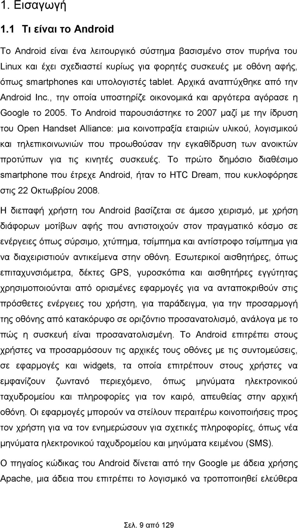 Αρχικά αναπτύχθηκε από την Android Inc., την οποία υποστηρίζε οικονομικά και αργότερα αγόρασε η Google το 2005.