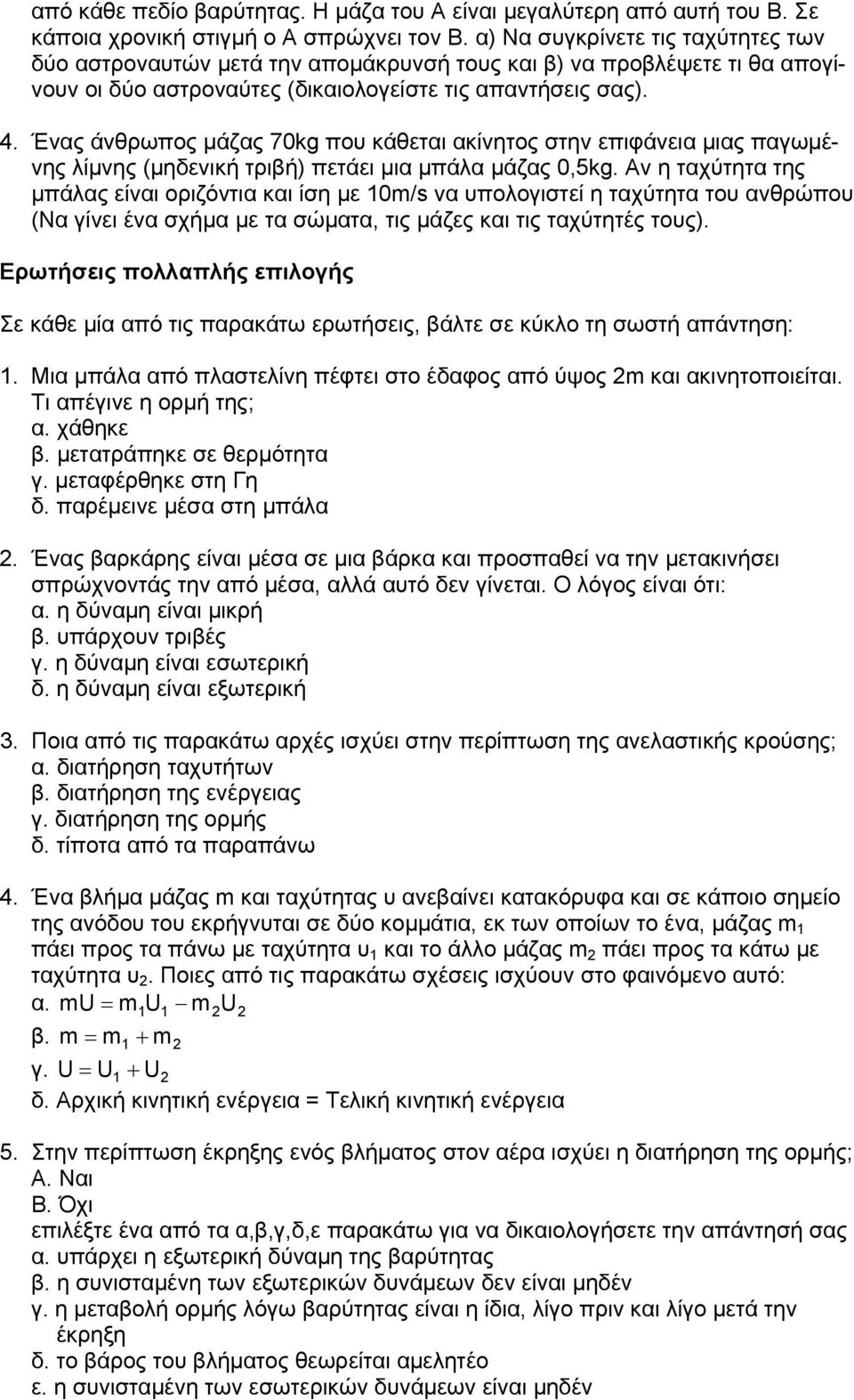 Ένας άνθρωπος μάζας 70kg που κάθεται ακίνητος στην επιφάνεια μιας παγωμένης λίμνης (μηδενική τριβή) πετάει μια μπάλα μάζας 0,5kg.