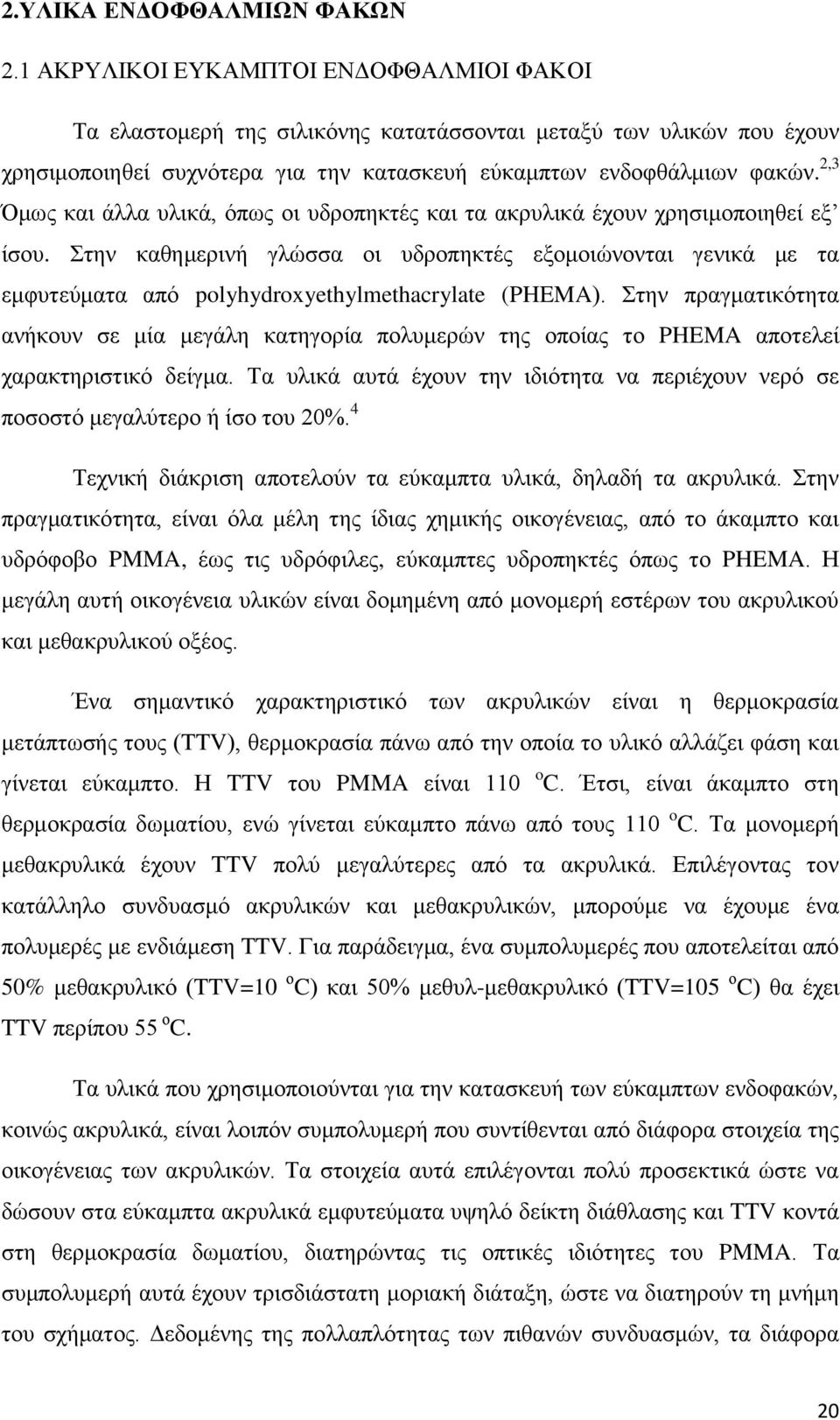 2,3 Όμως και άλλα υλικά, όπως οι υδροπηκτές και τα ακρυλικά έχουν χρησιμοποιηθεί εξ ίσου.