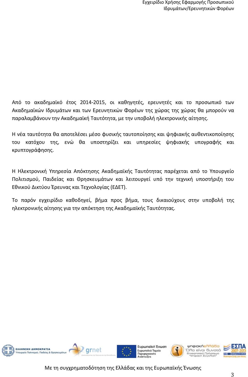 Η νέα ταυτότητα θα αποτελέσει μέσο φυσικής ταυτοποίησης και ψηφιακής αυθεντικοποίησης του κατόχου της, ενώ θα υποστηρίζει και υπηρεσίες ψηφιακής υπογραφής και κρυπτογράφησης.