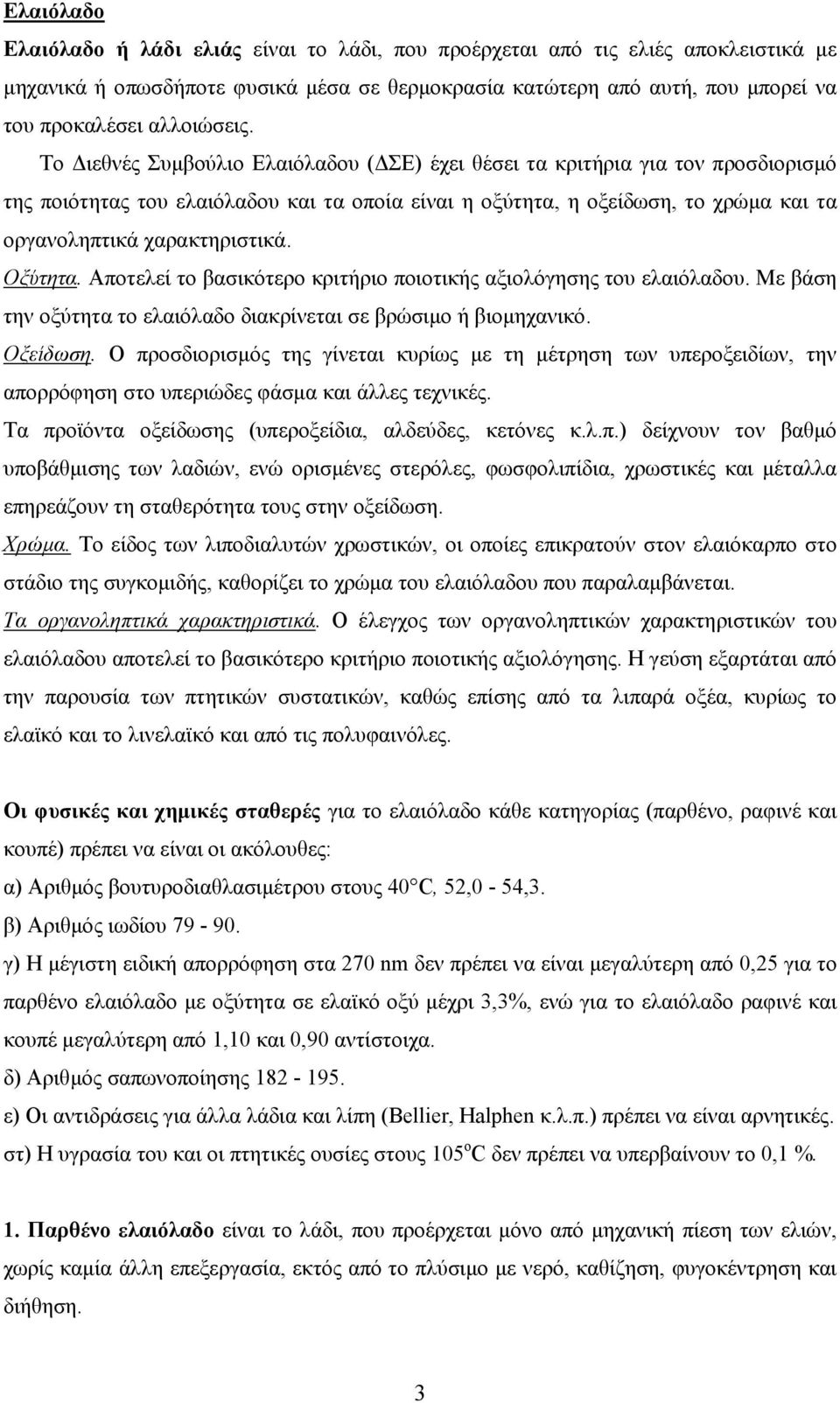 Το Διεθνές Συμβούλιο Ελαιόλαδου (ΔΣΕ) έχει θέσει τα κριτήρια για τον προσδιορισμό της ποιότητας του ελαιόλαδου και τα οποία είναι η οξύτητα, η οξείδωση, το χρώμα και τα οργανοληπτικά χαρακτηριστικά.