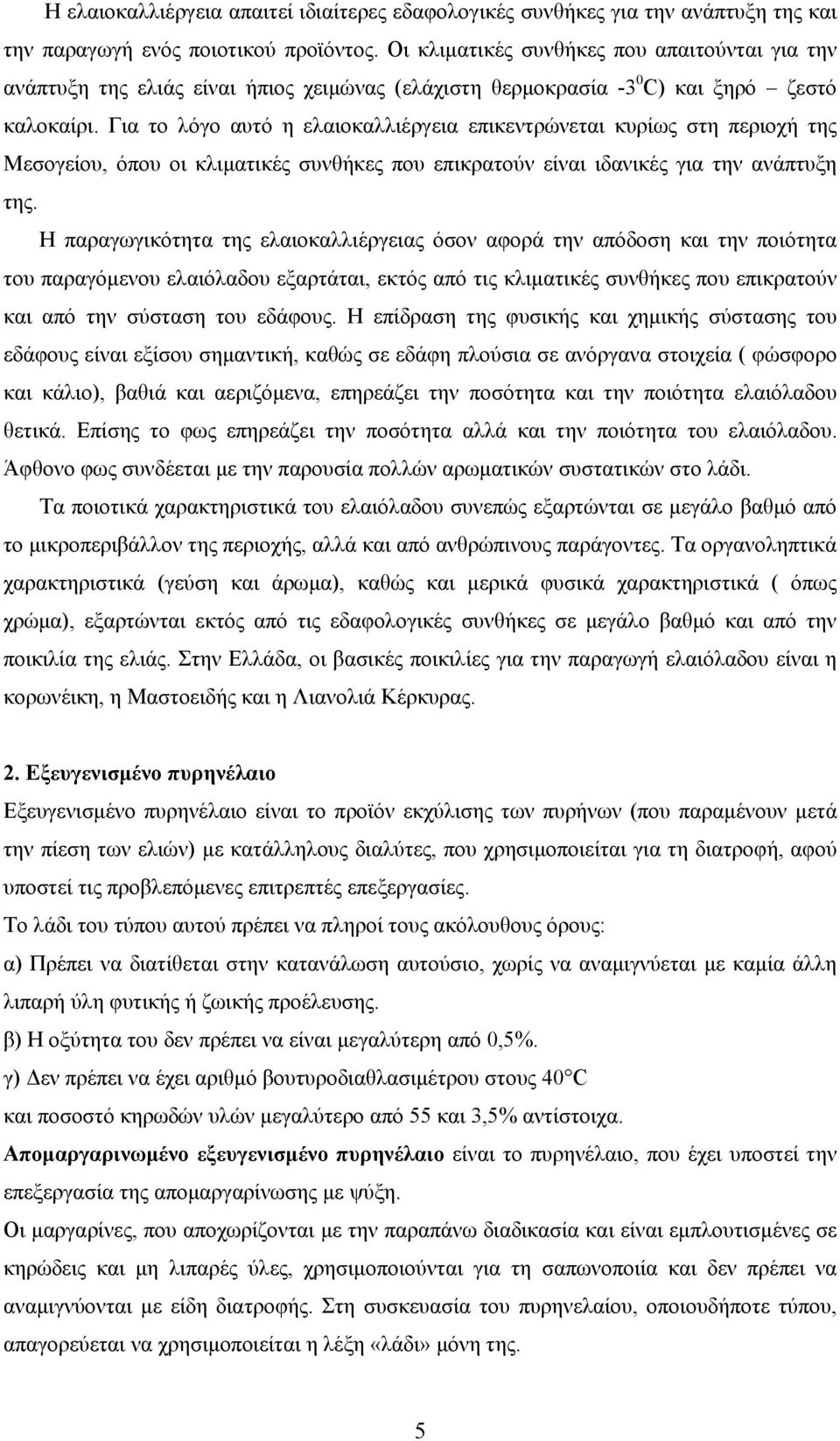 Για το λόγο αυτό η ελαιοκαλλιέργεια επικεντρώνεται κυρίως στη περιοχή της Μεσογείου, όπου οι κλιματικές συνθήκες που επικρατούν είναι ιδανικές για την ανάπτυξη της.