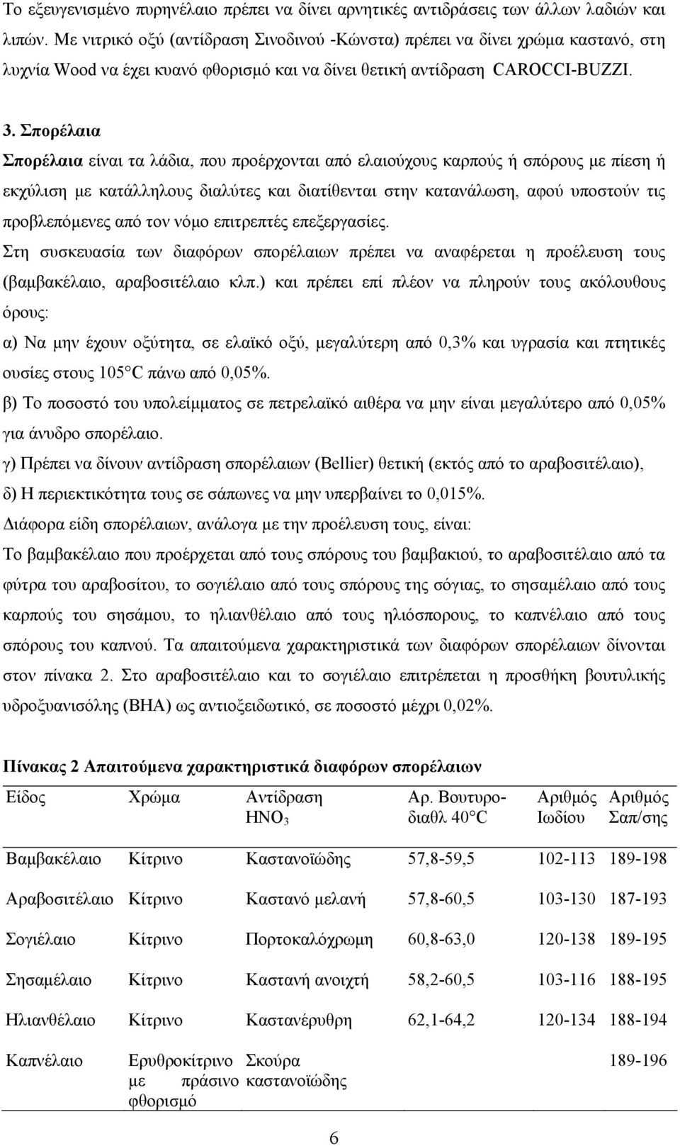 Σπορέλαια Σπορέλαια είναι τα λάδια, που προέρχονται από ελαιούχους καρπούς ή σπόρους με πίεση ή εκχύλιση με κατάλληλους διαλύτες και διατίθενται στην κατανάλωση, αφού υποστούν τις προβλεπόμενες από