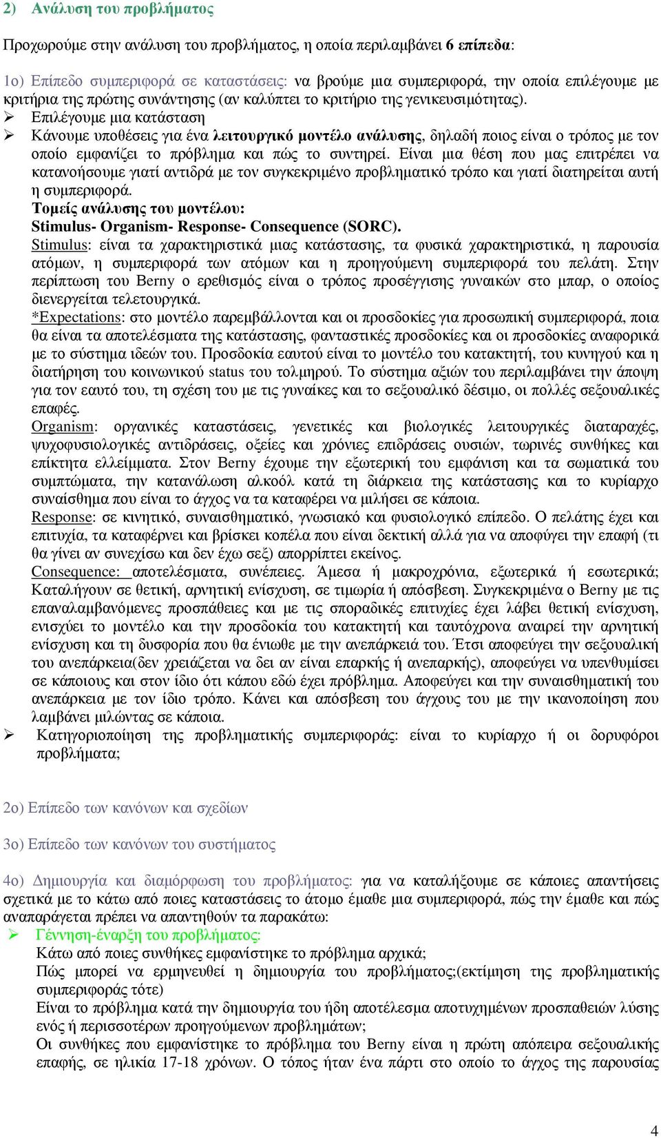 Επιλέγουµε µια κατάσταση Κάνουµε υποθέσεις για ένα λειτουργικό µοντέλο ανάλυσης, δηλαδή ποιος είναι ο τρόπος µε τον οποίο εµφανίζει το πρόβληµα και πώς το συντηρεί.