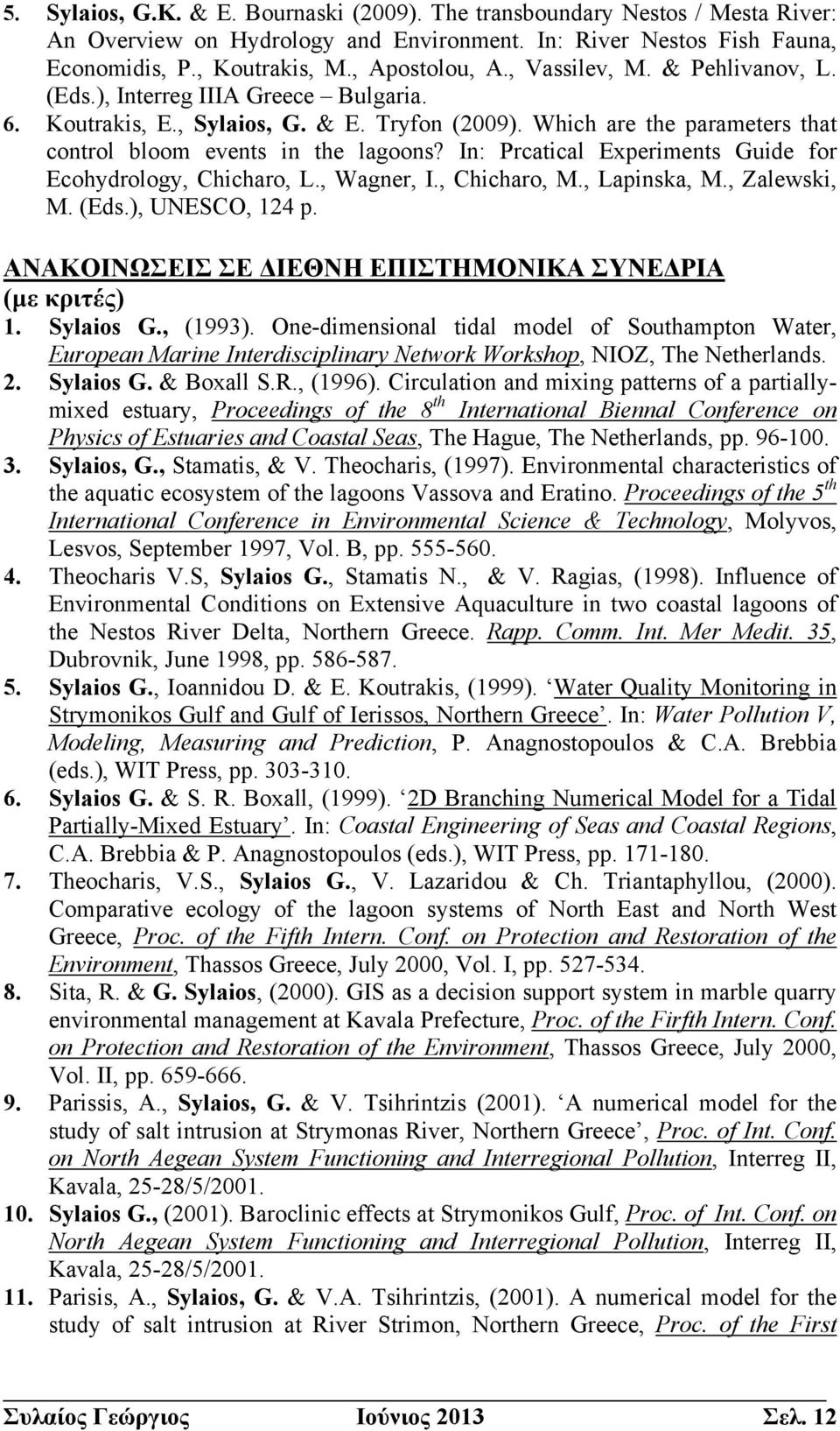 In: Prcatical Experiments Guide for Ecohydrology, Chicharo, L., Wagner, I., Chicharo, M., Lapinska, M., Zalewski, M. (Eds.), UNESCO, 124 p. ΑΝΑΚΟΙΝΩΣΕΙΣ ΣΕ ΔΙΕΘΝΗ ΕΠΙΣΤΗΜΟΝΙΚΑ ΣΥΝΕΔΡΙΑ (με κριτές) 1.