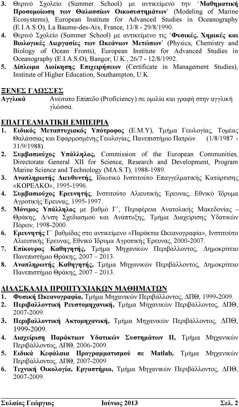 Studies in Oceanography (E.I.A.S.O), Bangor, U.K., 26/7-12/8/1992. 5. Δίπλωμα Διοίκησης Επιχειρήσεων (Certificate in Management Studies), Institute of Higher Education, Southampton, U.K. ΞΕΝΕΣ ΓΛΩΣΣΕΣ Αγγλικά Ανώτατο Επίπεδο (Proficiency) σε ομιλία και γραφή στην αγγλική γλώσσα.