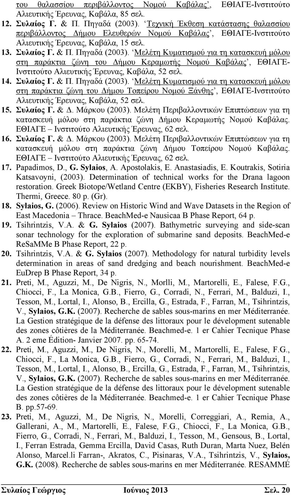 Μελέτη Κυματισμού για τη κατασκευή μόλου στη παράκτια ζώνη του Δήμου Κεραμωτής Νομού Καβάλας, ΕΘΙΑΓΕ- Ινστιτούτο Αλιευτικής Έρευνας, Καβάλα, 52 σελ. 14. Συλαίος Γ. & Π. Πηγαδά (2003).