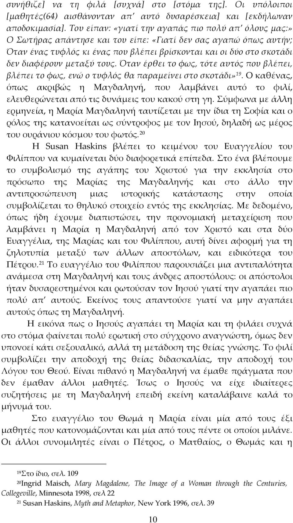 διαφέρουν μεταξύ τους. Όταν έρθει το φως, τότε αυτός που βλέπει, βλέπει το φως, ενώ ο τυφλός θα παραμείνει στο σκοτάδι» 19.