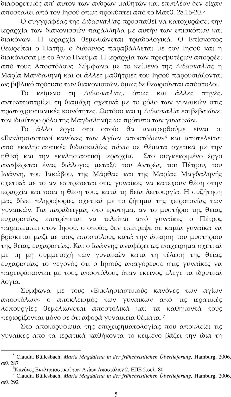 Ο Επίσκοπος θεωρείται ο Πατήρ, ο διάκονος παραβάλλεται με τον Ιησού και η διακόνισσα με το Άγιο Πνεύμα. Η ιεραρχία των πρεσβυτέρων απορρέει από τους Αποστόλους.