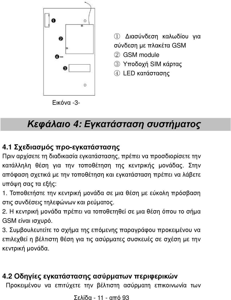 Στην απόφαση σχετικά µε την τοποθέτηση και εγκατάσταση πρέπει να λάβετε υπόψη σας τα εξής: 1. Τοποθετήστε την κεντρική µονάδα σε µια θέση µε εύκολη πρόσβαση στις συνδέσεις τηλεφώνων και ρεύµατος. 2.