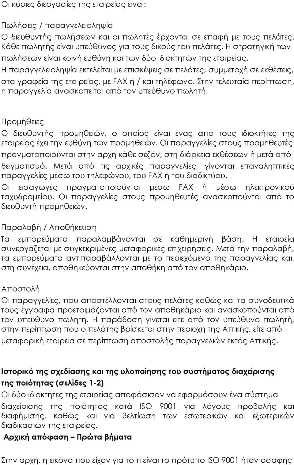 Η παραγγελειοληψία εκτελείται με επισκέψεις σε πελάτες, συμμετοχή σε εκθέσεις, στα γραφεία της εταιρείας, με FAX ή / και τηλέφωνο.