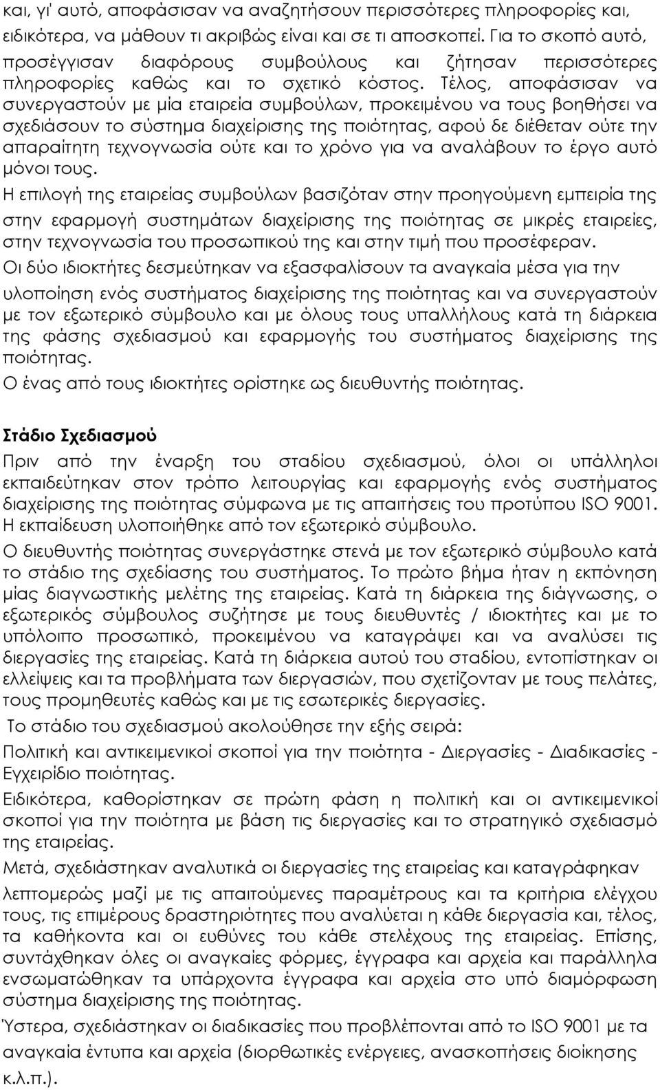 Τέλος, αποφάσισαν να συνεργαστούν με μία εταιρεία συμβούλων, προκειμένου να τους βοηθήσει να σχεδιάσουν το σύστημα διαχείρισης της ποιότητας, αφού δε διέθεταν ούτε την απαραίτητη τεχνογνωσία ούτε και