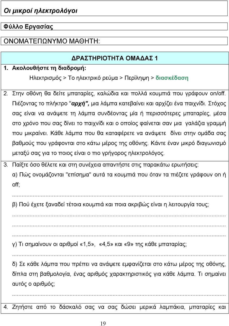 Στόχος σας είναι να ανάψετε τη λάμπα συνδέοντας μία ή περισσότερες μπαταρίες, μέσα στο χρόνο που σας δίνει το παιχνίδι και ο οποίος φαίνεται σαν μια γαλάζια γραμμή που μικραίνει.