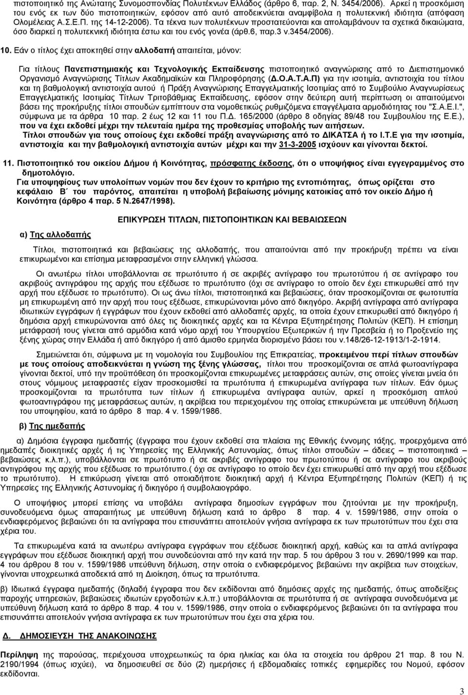 Τα τέκνα των πολυτέκνων προστατεύονται και απολαμβάνουν τα σχετικά δικαιώματα, όσο διαρκεί η πολυτεκνική ιδιότητα έστω και του ενός γονέα (άρθ.6, παρ.3 ν.3454/2006). 10.