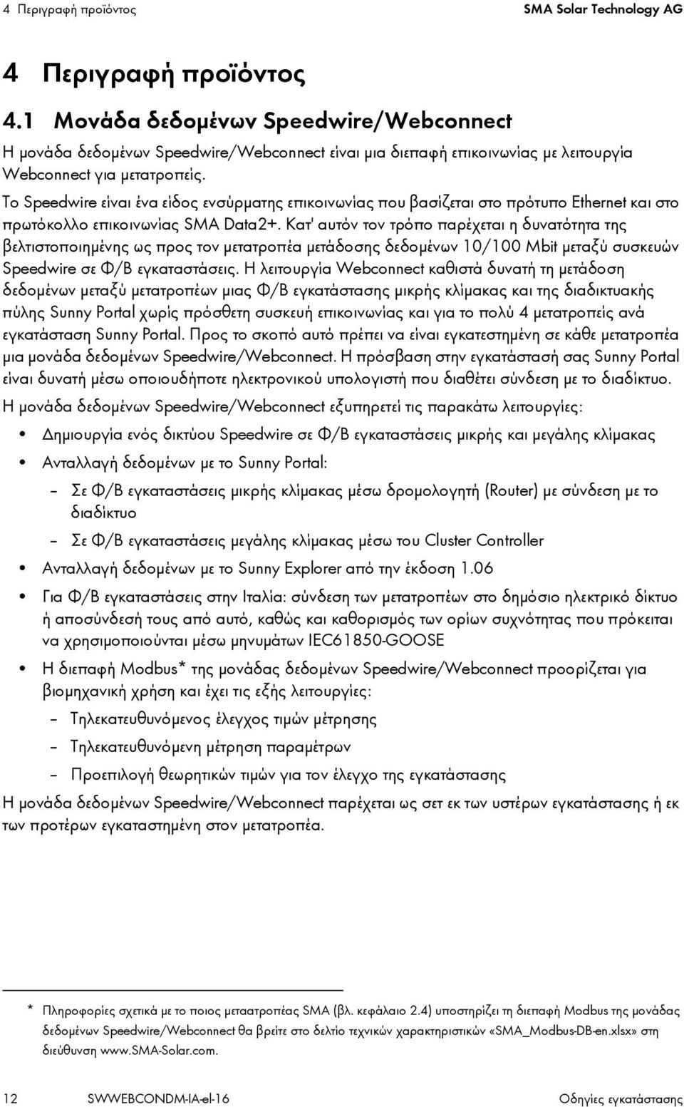 Το Speedwire είναι ένα είδος ενσύρματης επικοινωνίας που βασίζεται στο πρότυπο Ethernet και στο πρωτόκολλο επικοινωνίας SMA Data2+.
