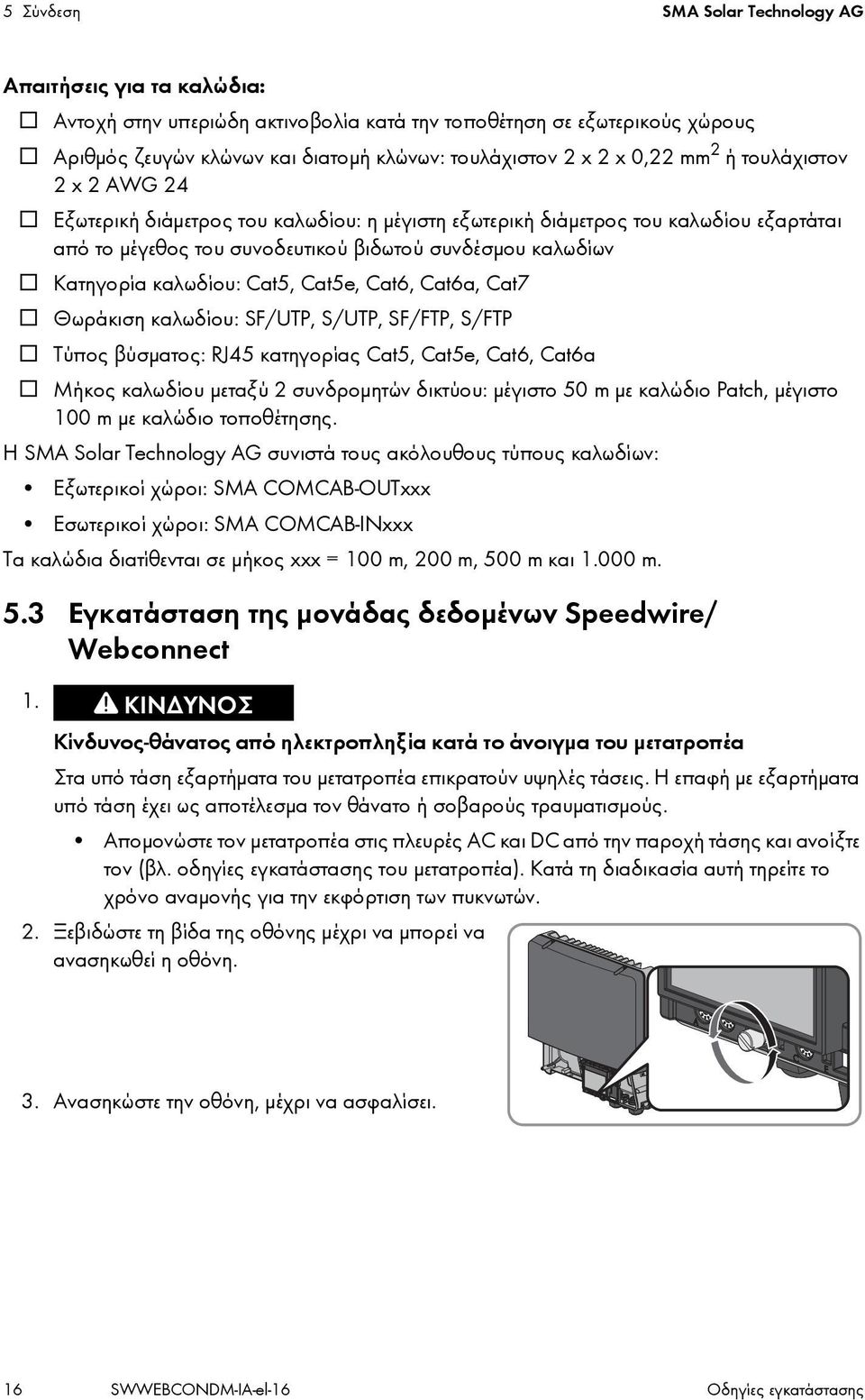 καλωδίου: Cat5, Cat5e, Cat6, Cat6a, Cat7 Θωράκιση καλωδίου: SF/UTP, S/UTP, SF/FTP, S/FTP Τύπος βύσματος: RJ45 κατηγορίας Cat5, Cat5e, Cat6, Cat6a Μήκος καλωδίου μεταξύ 2 συνδρομητών δικτύου: μέγιστο