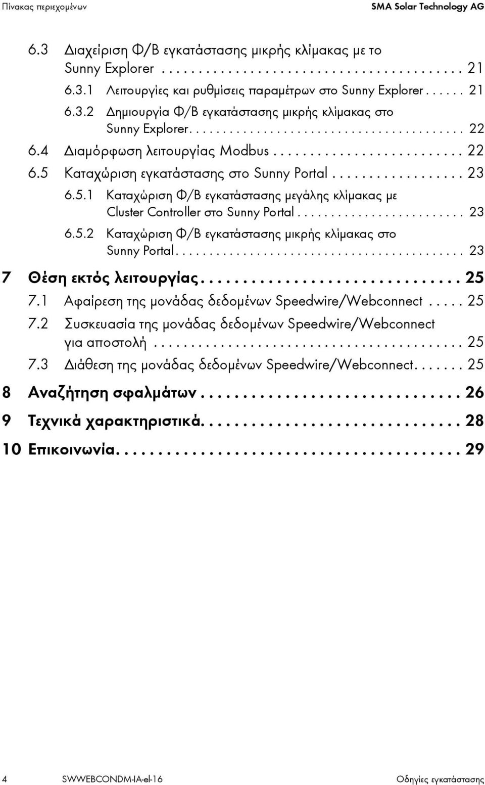 ................. 23 6.5.1 Καταχώριση Φ/Β εγκατάστασης μεγάλης κλίμακας με Cluster Controller στο Sunny Portal......................... 23 6.5.2 Καταχώριση Φ/Β εγκατάστασης μικρής κλίμακας στο Sunny Portal.
