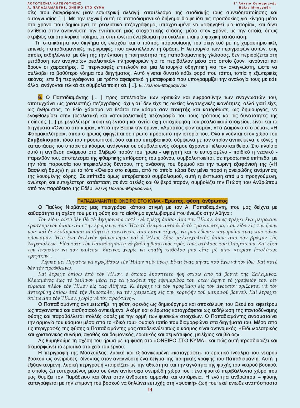 στον αναγνώστη την εντύπωση μιας στοχαστικής στάσης, μέσα στον χρόνο, με την οποία, όπως ακριβώς και στο λυρικό ποίημα, αποτυπώνεται ένα βίωμα η αποκαλύπτεται μια ψυχική κατάσταση.