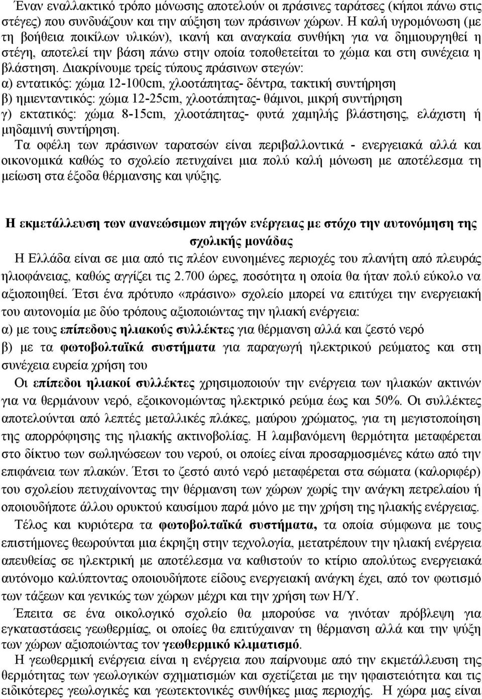 Διακρίνουμε τρείς τύπους πράσινων στεγών: α) εντατικός: χώμα 12-100cm, χλοοτάπητας- δέντρα, τακτική συντήρηση β) ημιενταντικός: χώμα 12-25cm, χλοοτάπητας- θάμνοι, μικρή συντήρηση γ) εκτατικός: χώμα