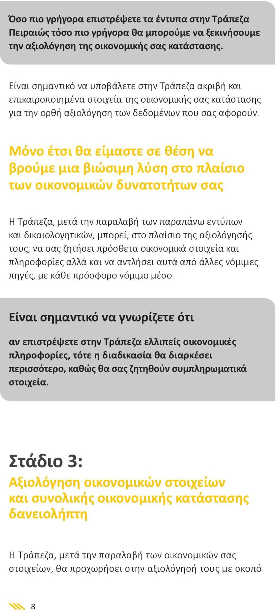 Μόνο έτσι θα είμαστε σε θέση να βρούμε μια βιώσιμη λύση στο πλαίσιο των οικονομικών δυνατοτήτων σας Η Τράπεζα, μετά την παραλαβή των παραπάνω εντύπων και δικαιολογητικών, μπορεί, στο πλαίσιο της