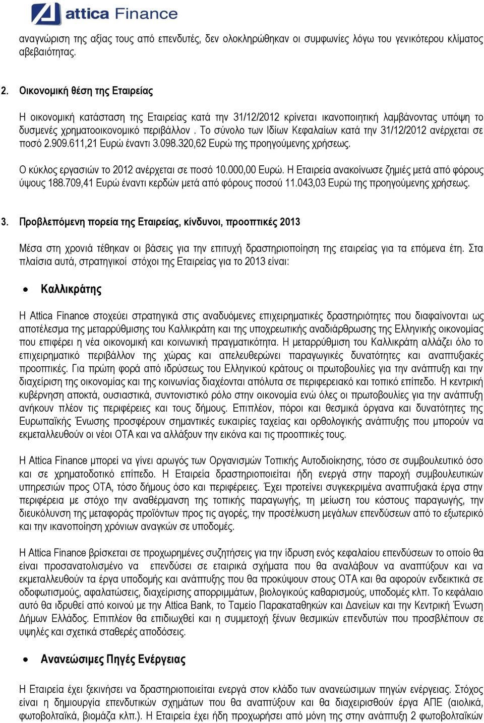 Το σύνολο των Ιδίων Κεφαλαίων κατά την 31/12/2012 ανέρχεται σε ποσό 2.909.611,21 Ευρώ έναντι 3.098.320,62 Ευρώ της προηγούμενης χρήσεως. Ο κύκλος εργασιών το 2012 ανέρχεται σε ποσό 10.000,00 Ευρώ.
