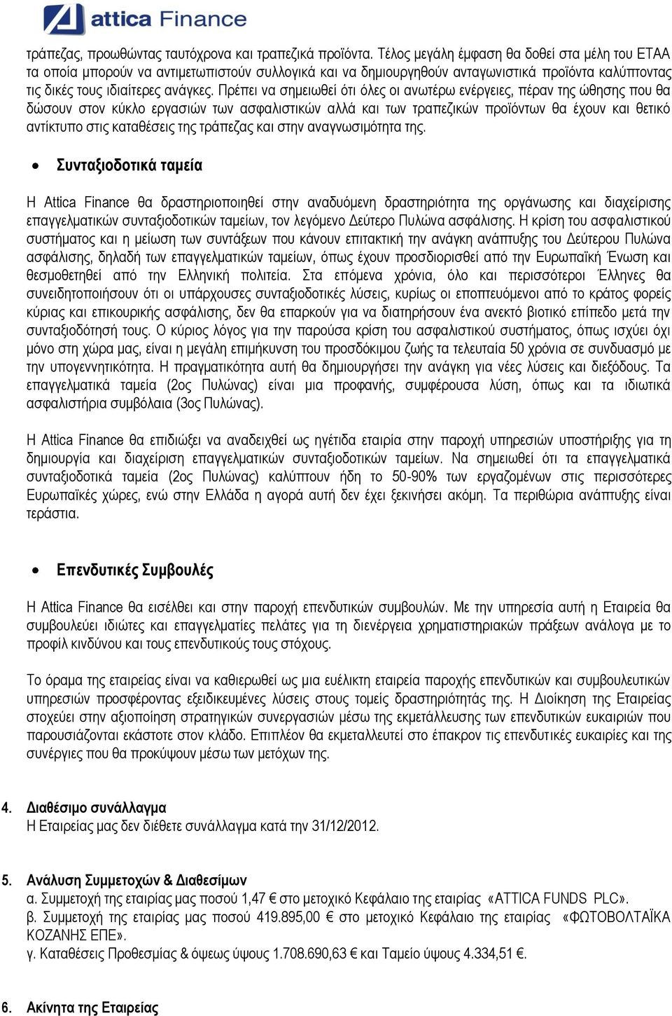 Πρέπει να σημειωθεί ότι όλες οι ανωτέρω ενέργειες, πέραν της ώθησης που θα δώσουν στον κύκλο εργασιών των ασφαλιστικών αλλά και των τραπεζικών προϊόντων θα έχουν και θετικό αντίκτυπο στις καταθέσεις