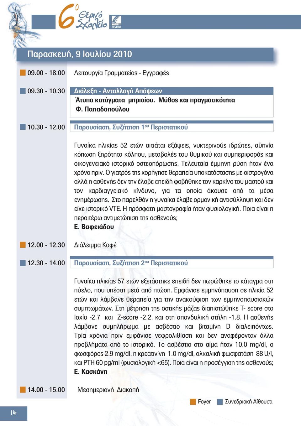 30 Διάλειμμα Καφέ Γυναίκα ηλικίας 52 ετών αιτιάται εξάψεις, νυκτερινούς ιδρώτες, αϋπνία κόπωση ξηρότητα κόλπου, μεταβολές του θυμικού και συμπεριφοράς και οικογενειακό ιστορικό οστεοπόρωσης.
