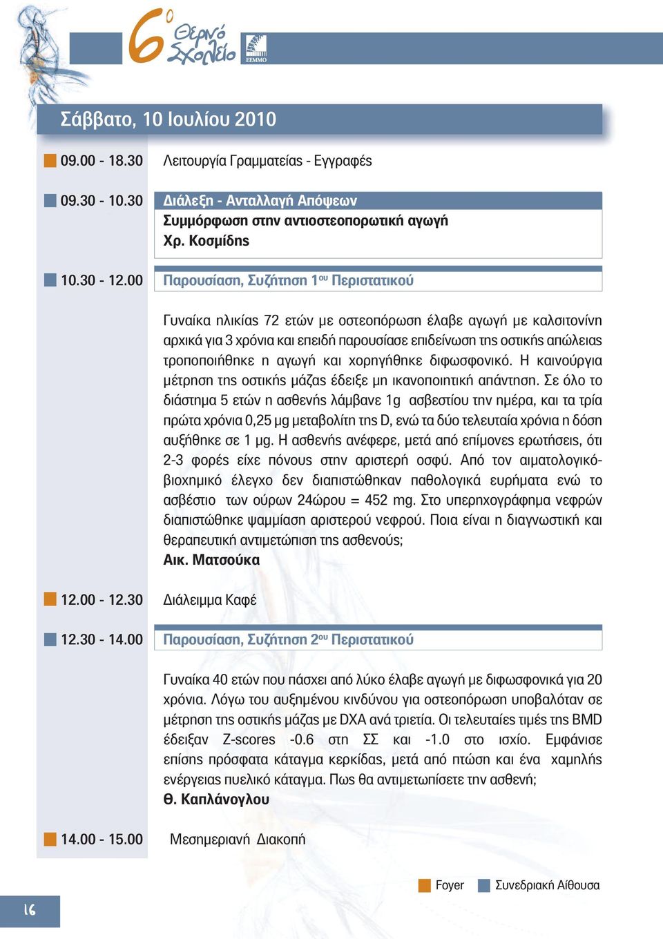 30 Διάλειμμα Καφέ Γυναίκα ηλικίας 72 ετών με οστεοπόρωση έλαβε αγωγή με καλσιτονίνη αρχικά για 3 χρόνια και επειδή παρουσίασε επιδείνωση της οστικής απώλειας τροποποιήθηκε η αγωγή και χορηγήθηκε