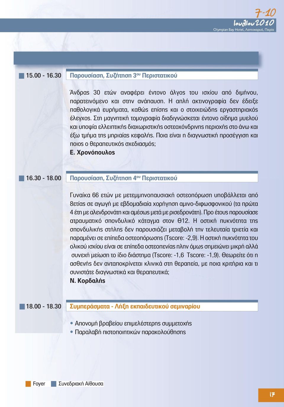 Στη μαγνητική τομογραφία διαδιγνώσκεται έντονο οίδημα μυελού και υποψία ελλειπτικής διαχωριστικής οστεοχόνδρινης περιοχής στο άνω και έξω τμήμα της μηριαίας κεφαλής.