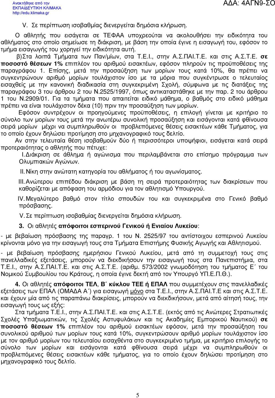 την ειδικότητα αυτή. β) Στα λοιπά Τµήµατα των Παν/µίων, στα Τ.Ε.Ι., στην Α.Σ.ΠΑΙ.Τ.Ε. και στις Α.Σ.Τ.Ε. σε ποσοστό θέσεων 1% επιπλέον του αριθµού εισακτέων, εφόσον πληρούν τις προϋποθέσεις της παραγράφου 1.