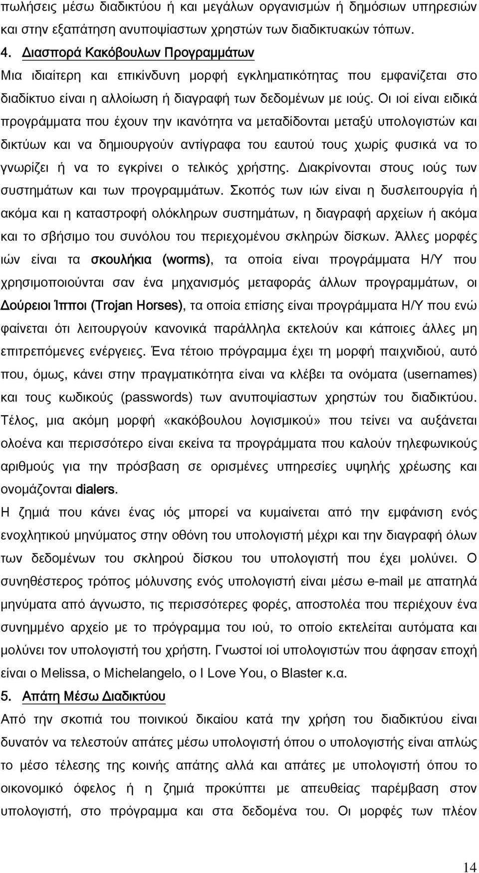 Οι ιοί είναι ειδικά προγράμματα που έχουν την ικανότητα να μεταδίδονται μεταξύ υπολογιστών και δικτύων και να δημιουργούν αντίγραφα του εαυτού τους χωρίς φυσικά να το γνωρίζει ή να το εγκρίνει ο