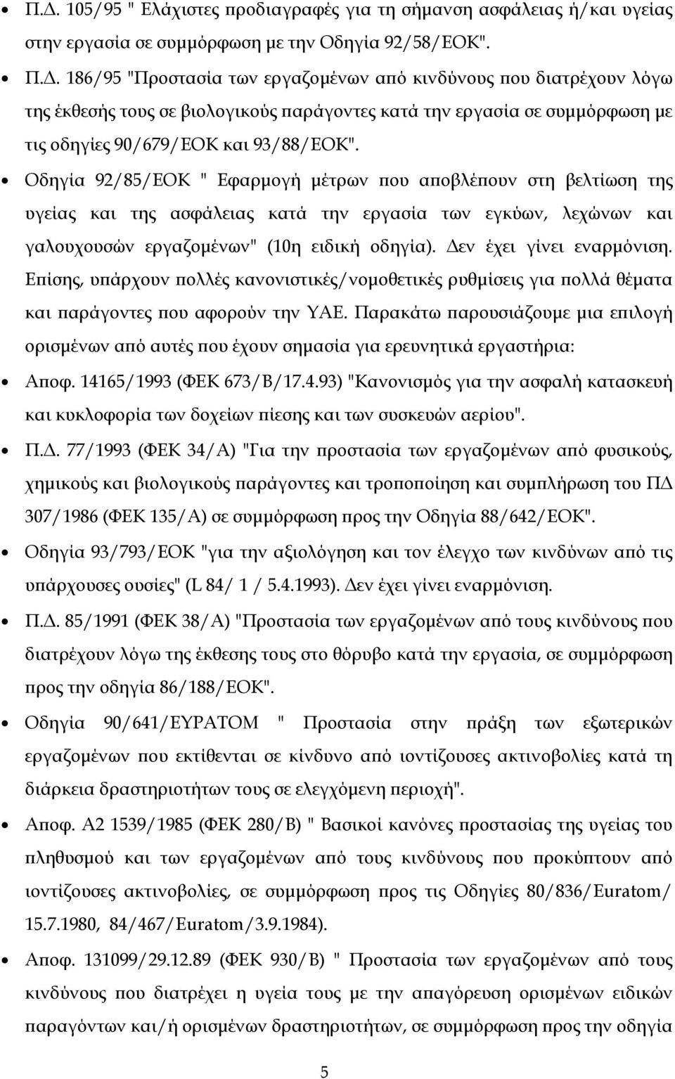 Δεν έχει γίνει εναρμόνιση. Επίσης, υπάρχουν πολλές κανονιστικές/νομοθετικές ρυθμίσεις για πολλά θέματα και παράγοντες που αφορούν την ΥΑΕ.