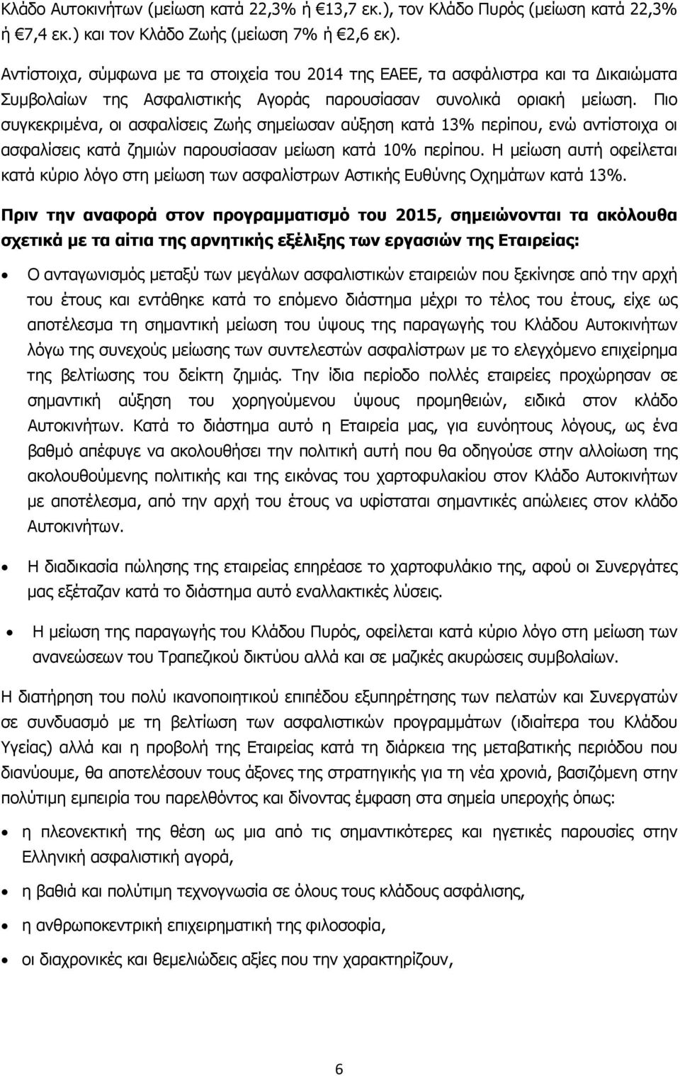 Πιο συγκεκριμένα, οι ασφαλίσεις Ζωής σημείωσαν αύξηση κατά 13% περίπου, ενώ αντίστοιχα οι ασφαλίσεις κατά ζημιών παρουσίασαν μείωση κατά 10% περίπου.