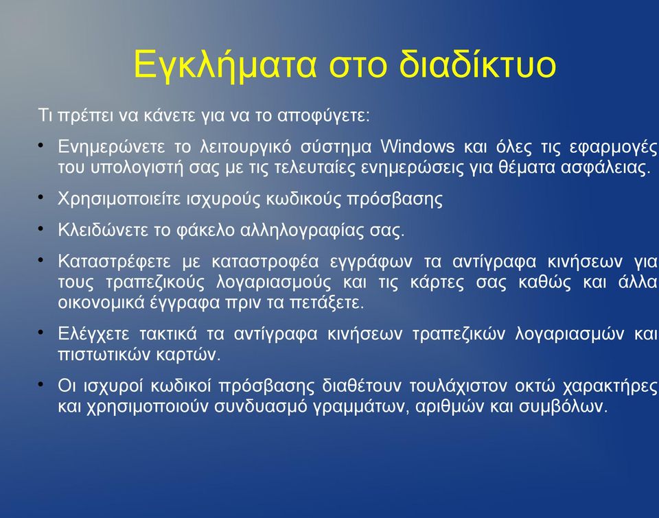 Καταστρέφετε με καταστροφέα εγγράφων τα αντίγραφα κινήσεων για τους τραπεζικούς λογαριασμούς και τις κάρτες σας καθώς και άλλα οικονομικά έγγραφα πριν τα πετάξετε.