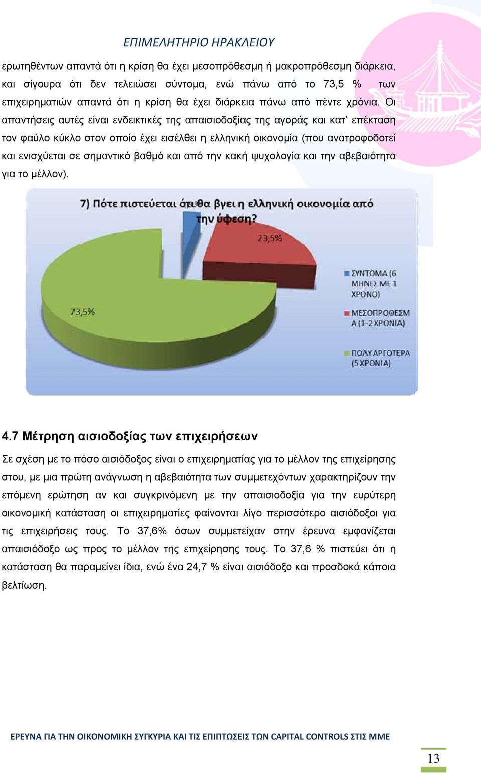 Οι απαντήσεις αυτές είναι ενδεικτικές της απαισιοδοξίας της αγοράς και κατ επέκταση τον φαύλο κύκλο στον οποίο έχει εισέλθει η ελληνική οικονομία (που ανατροφοδοτεί και ενισχύεται σε σημαντικό βαθμό