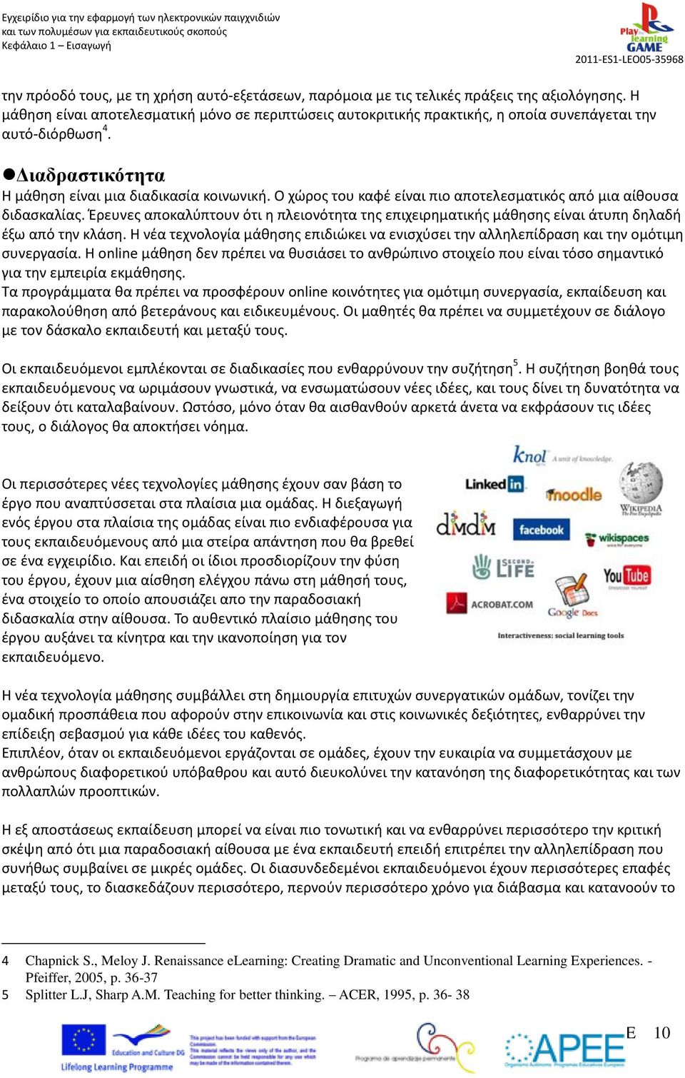 Ο χώρος του καφέ είναι πιο αποτελεσματικός από μια αίθουσα διδασκαλίας. Έρευνες αποκαλύπτουν ότι η πλειονότητα της επιχειρηματικής μάθησης είναι άτυπη δηλαδή έξω από την κλάση.