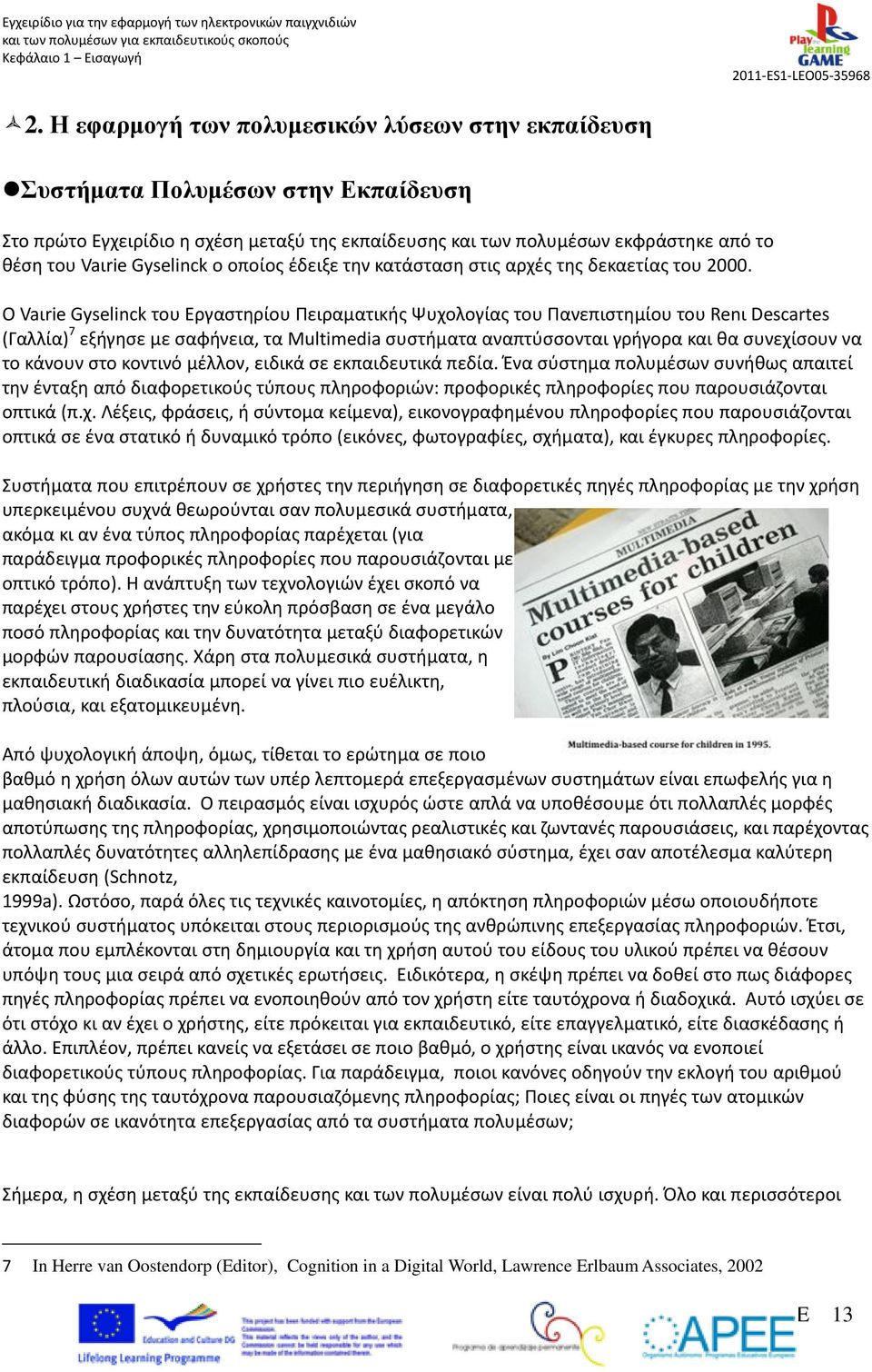 Ο Vaιrie Gyselinck του Εργαστηρίου Πειραματικής Ψυχολογίας του Πανεπιστημίου του Renι Descartes (Γαλλία) 7 εξήγησε με σαφήνεια, τα Multimedia συστήματα αναπτύσσονται γρήγορα και θα συνεχίσουν να το